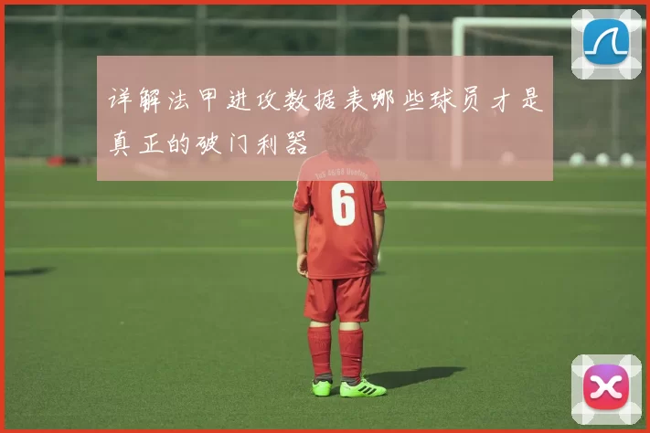 详解法甲进攻数据表哪些球员才是真正的破门利器