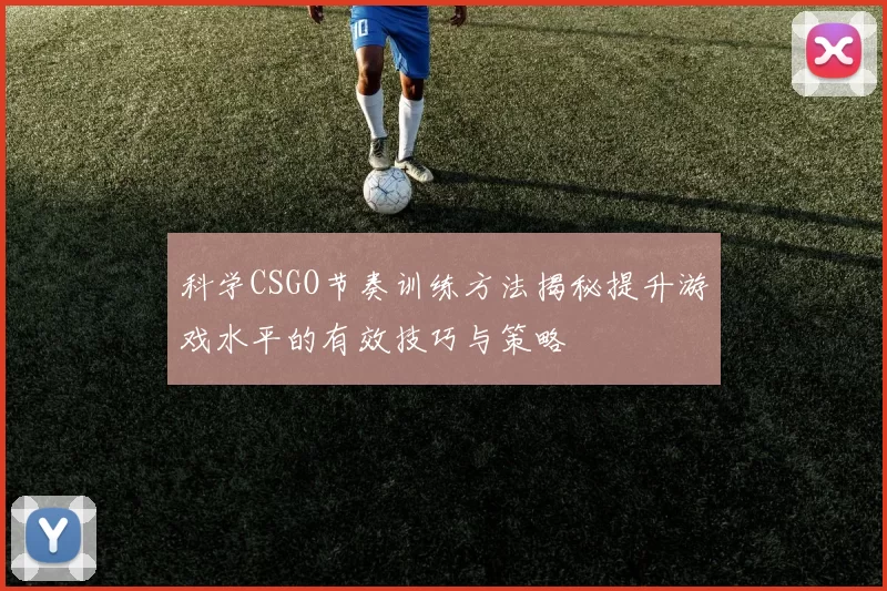 科学CSGO节奏训练方法揭秘提升游戏水平的有效技巧与策略
