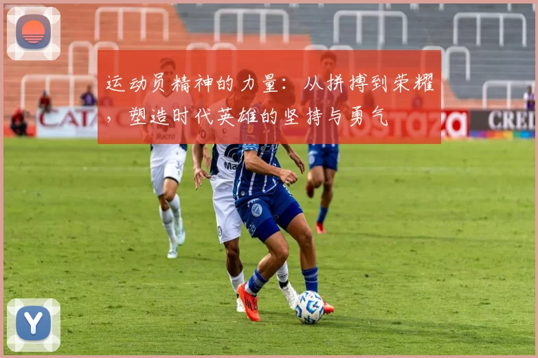运动员精神的力量：从拼搏到荣耀，塑造时代英雄的坚持与勇气