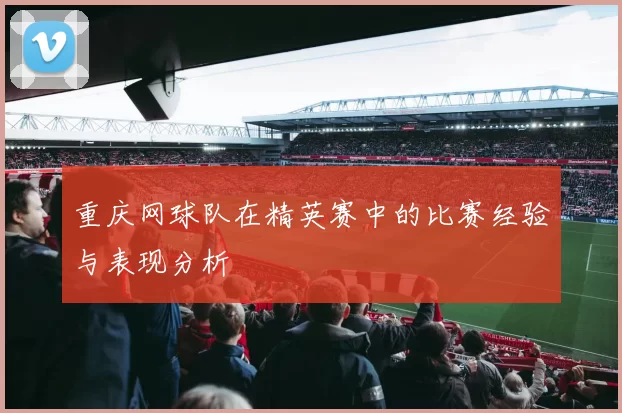 重庆网球队在精英赛中的比赛经验与表现分析