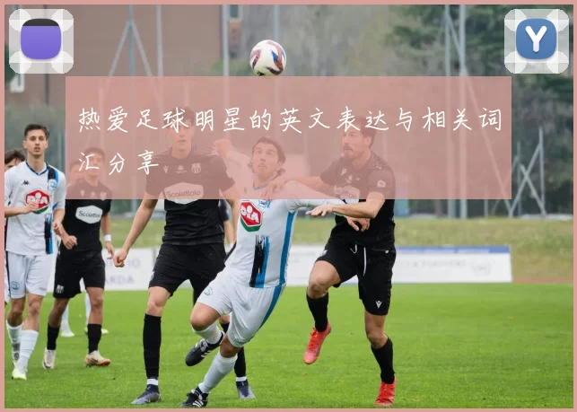热爱足球明星的英文表达与相关词汇分享