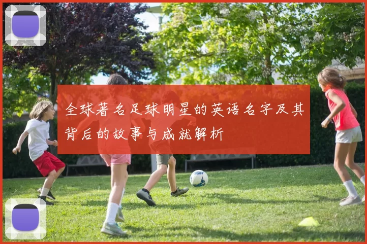 全球著名足球明星的英语名字及其背后的故事与成就解析