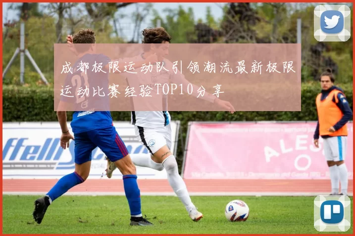成都极限运动队引领潮流最新极限运动比赛经验TOP10分享