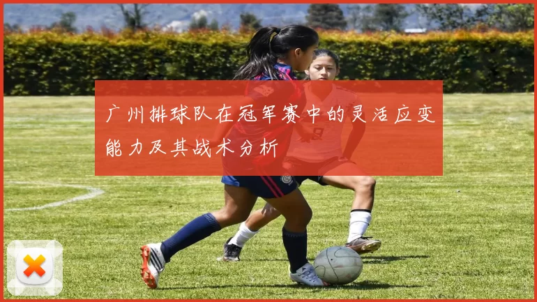 广州排球队在冠军赛中的灵活应变能力及其战术分析