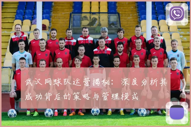 武汉网球队运营揭秘：深度分析其成功背后的策略与管理模式