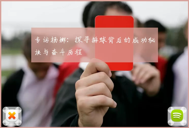 专访杨娜：探寻排球背后的成功秘诀与奋斗历程