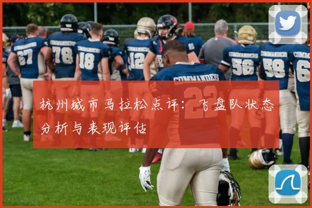 杭州城市马拉松点评：飞盘队状态分析与表现评估