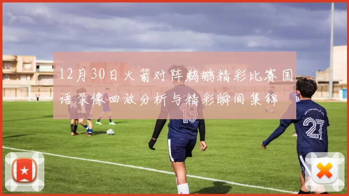 12月30日火箭对阵鹈鹕精彩比赛国语录像回放分析与精彩瞬间集锦