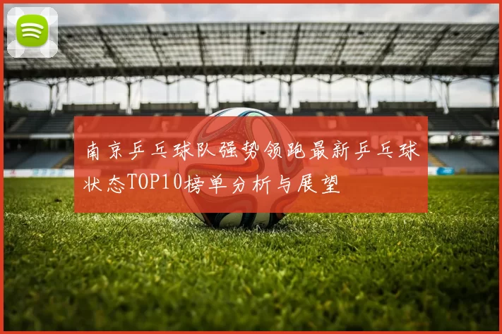 南京乒乓球队强势领跑最新乒乓球状态TOP10榜单分析与展望
