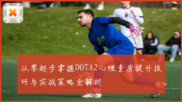 从零起步掌握DOTA2心理素质提升技巧与实战策略全解析