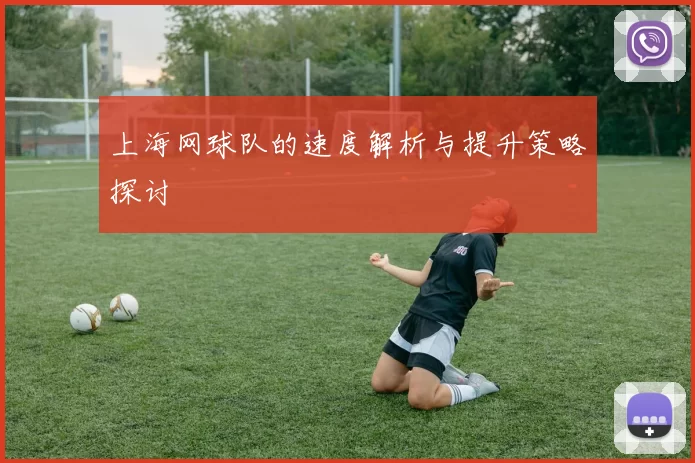 上海网球队的速度解析与提升策略探讨