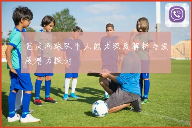 重庆网球队个人能力深度解析与发展潜力探讨