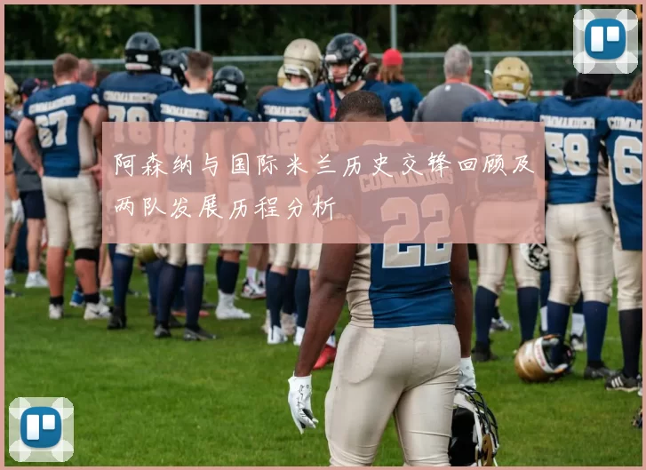 阿森纳与国际米兰历史交锋回顾及两队发展历程分析