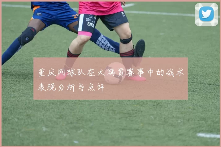 重庆网球队在大满贯赛事中的战术表现分析与点评