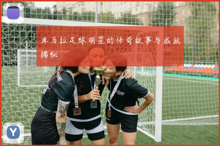 库马拉足球明星的传奇故事与成就揭秘
