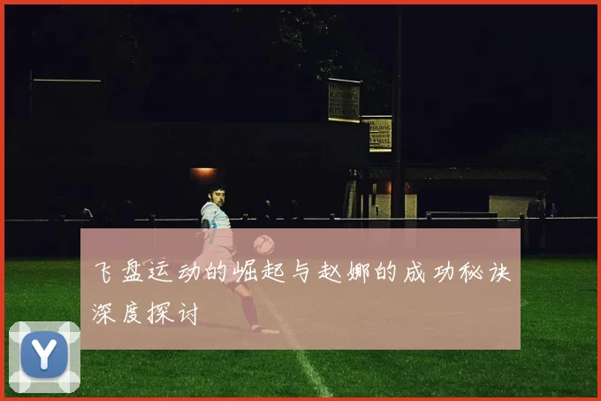 飞盘运动的崛起与赵娜的成功秘诀深度探讨