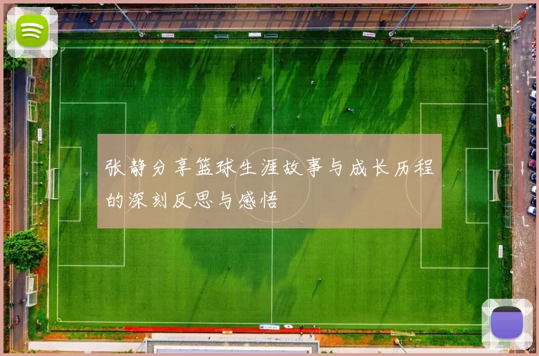 张静分享篮球生涯故事与成长历程的深刻反思与感悟