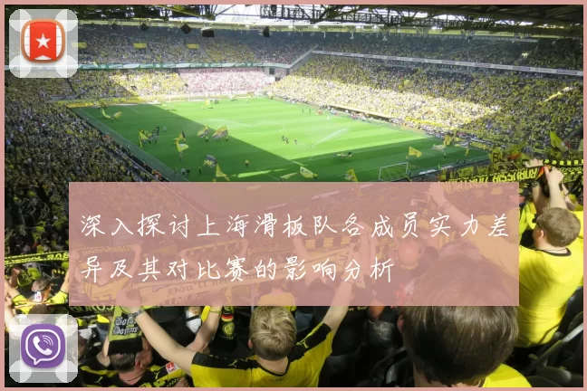 深入探讨上海滑板队各成员实力差异及其对比赛的影响分析