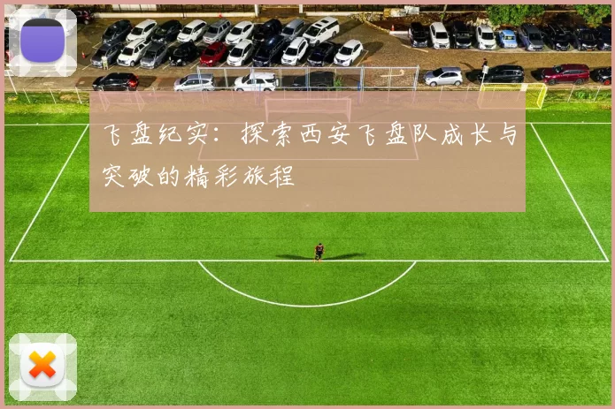 飞盘纪实：探索西安飞盘队成长与突破的精彩旅程