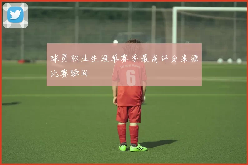 球员职业生涯单赛季最高评分来源比赛瞬间