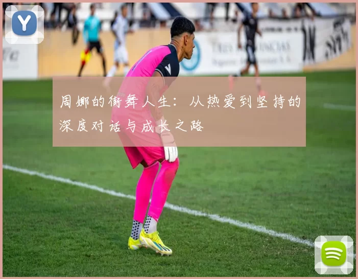 周娜的街舞人生：从热爱到坚持的深度对话与成长之路