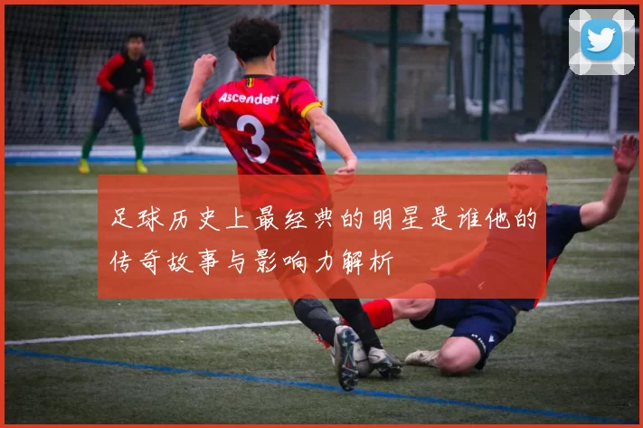 足球历史上最经典的明星是谁他的传奇故事与影响力解析