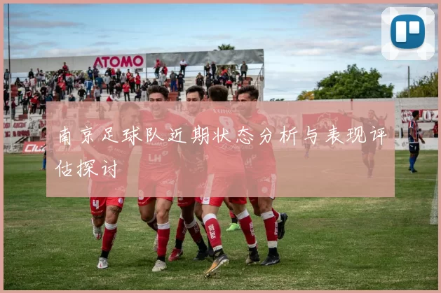 南京足球队近期状态分析与表现评估探讨