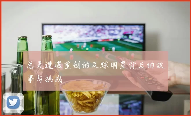 总是遭遇重创的足球明星背后的故事与挑战