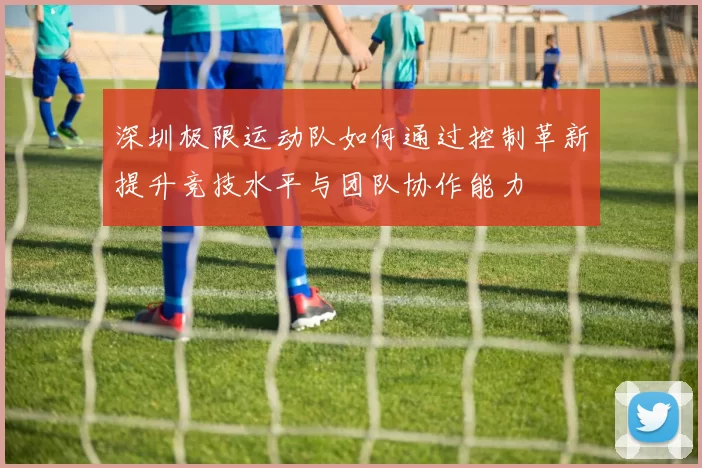 深圳极限运动队如何通过控制革新提升竞技水平与团队协作能力