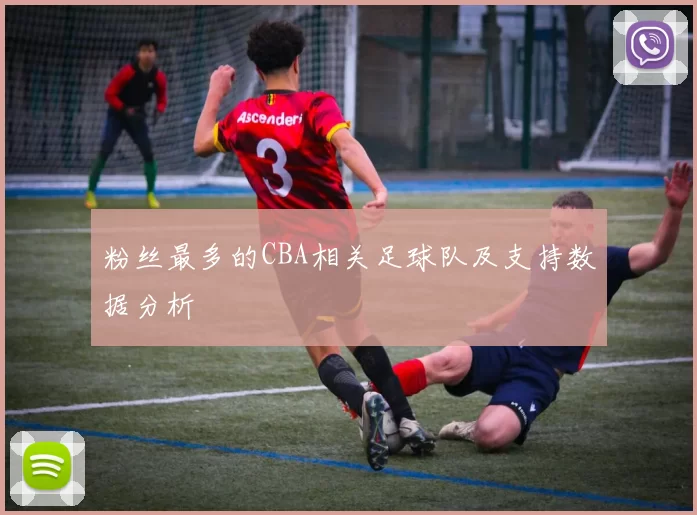粉丝最多的CBA相关足球队及支持数据分析
