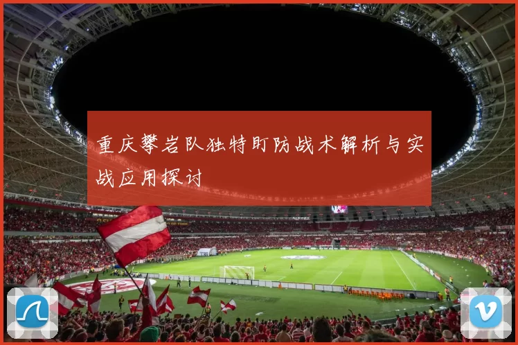 重庆攀岩队独特盯防战术解析与实战应用探讨