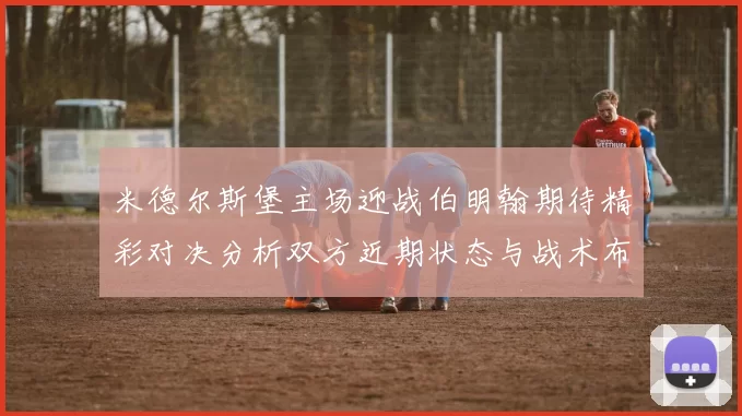 米德尔斯堡主场迎战伯明翰期待精彩对决分析双方近期状态与战术布局