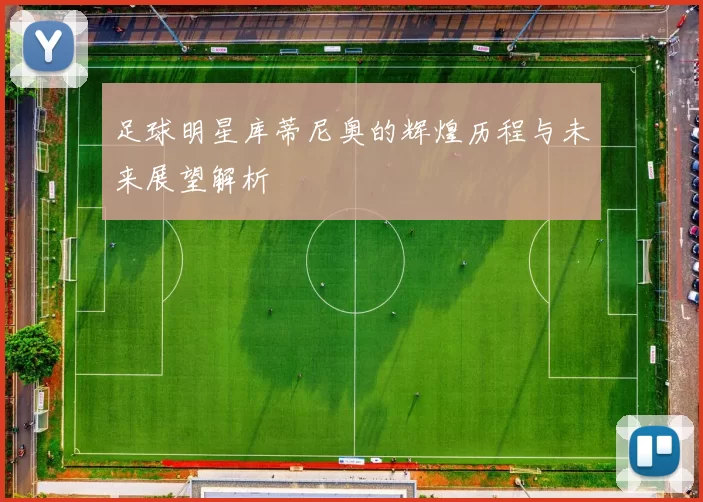 足球明星库蒂尼奥的辉煌历程与未来展望解析