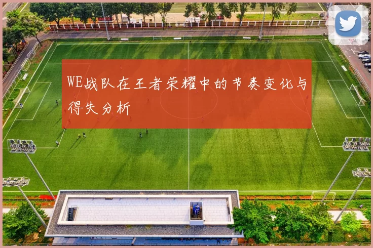 WE战队在王者荣耀中的节奏变化与得失分析
