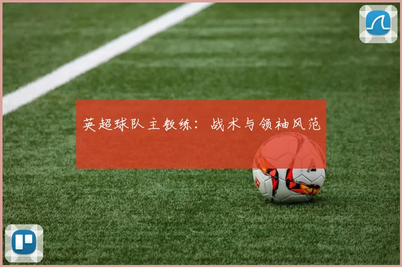 英超球队主教练：战术与领袖风范
