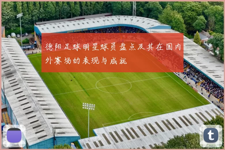 德阳足球明星球员盘点及其在国内外赛场的表现与成就