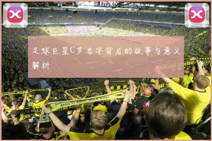 足球巨星C罗名字背后的故事与意义解析