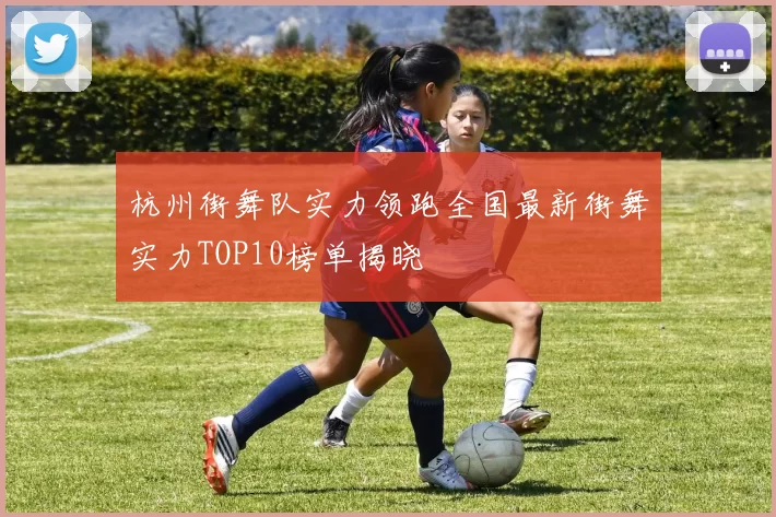 杭州街舞队实力领跑全国最新街舞实力TOP10榜单揭晓