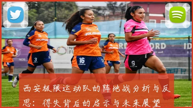 西安极限运动队的阵地战分析与反思：得失背后的启示与未来展望