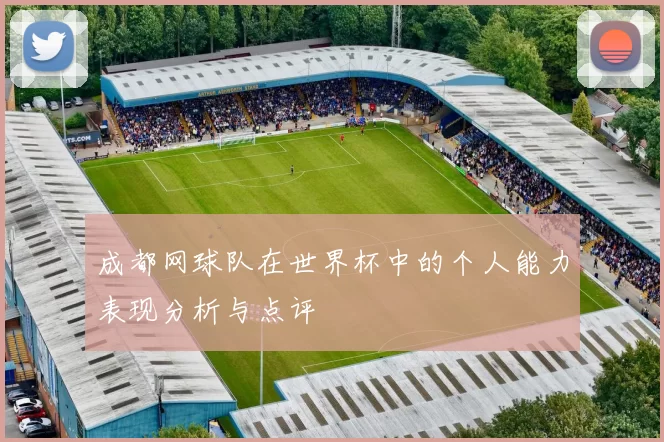 成都网球队在世界杯中的个人能力表现分析与点评