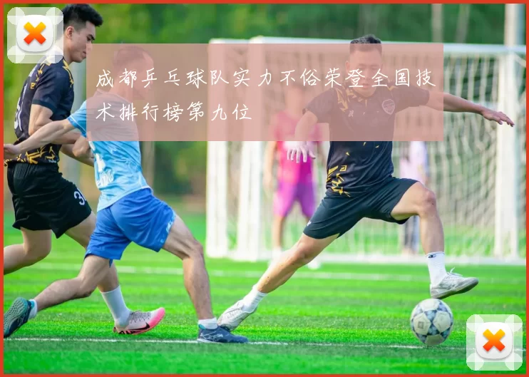 成都乒乓球队实力不俗荣登全国技术排行榜第九位
