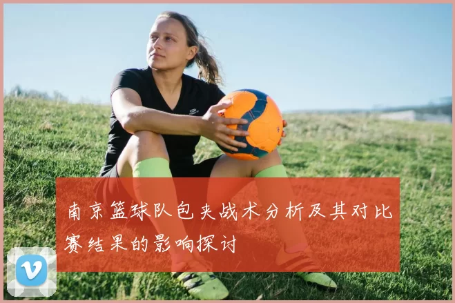 南京篮球队包夹战术分析及其对比赛结果的影响探讨