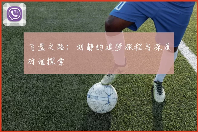 飞盘之路：刘静的追梦旅程与深度对话探索