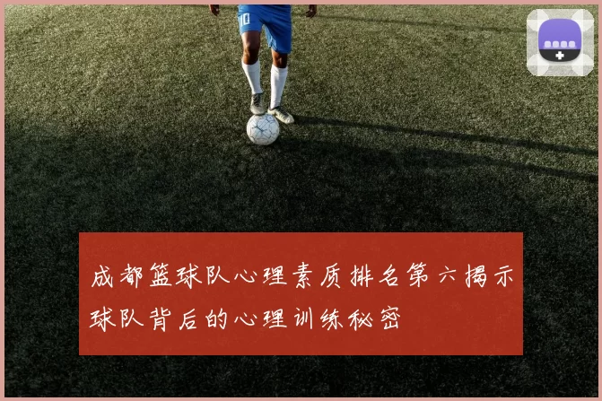 成都篮球队心理素质排名第六揭示球队背后的心理训练秘密