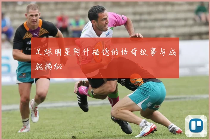 足球明星阿什福德的传奇故事与成就揭秘