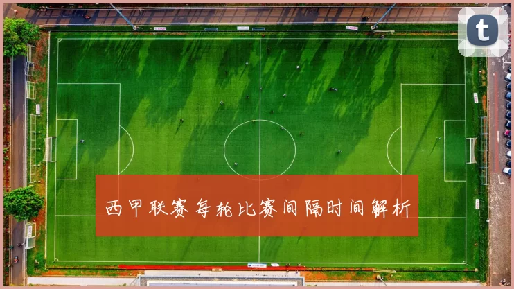 西甲联赛每轮比赛间隔时间解析