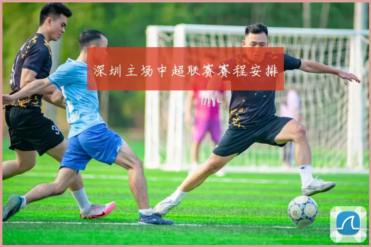 深圳主场中超联赛赛程安排