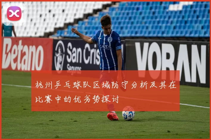 杭州乒乓球队区域防守分析及其在比赛中的优劣势探讨