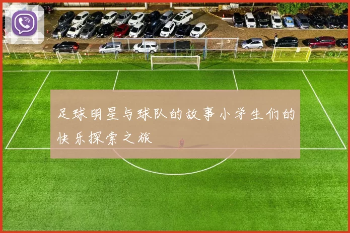 足球明星与球队的故事小学生们的快乐探索之旅