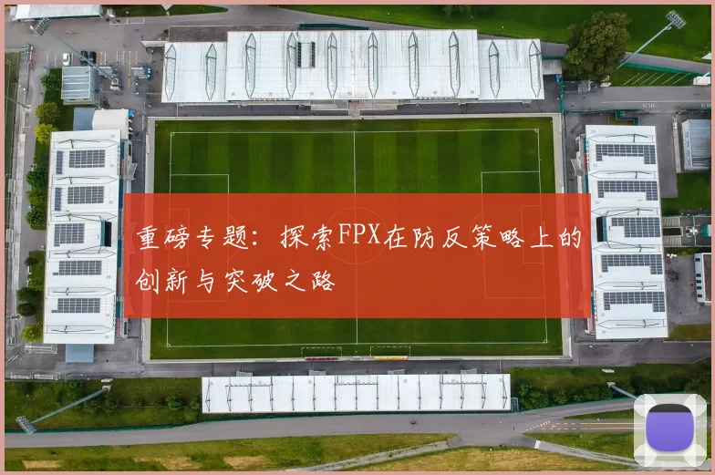 重磅专题：探索FPX在防反策略上的创新与突破之路